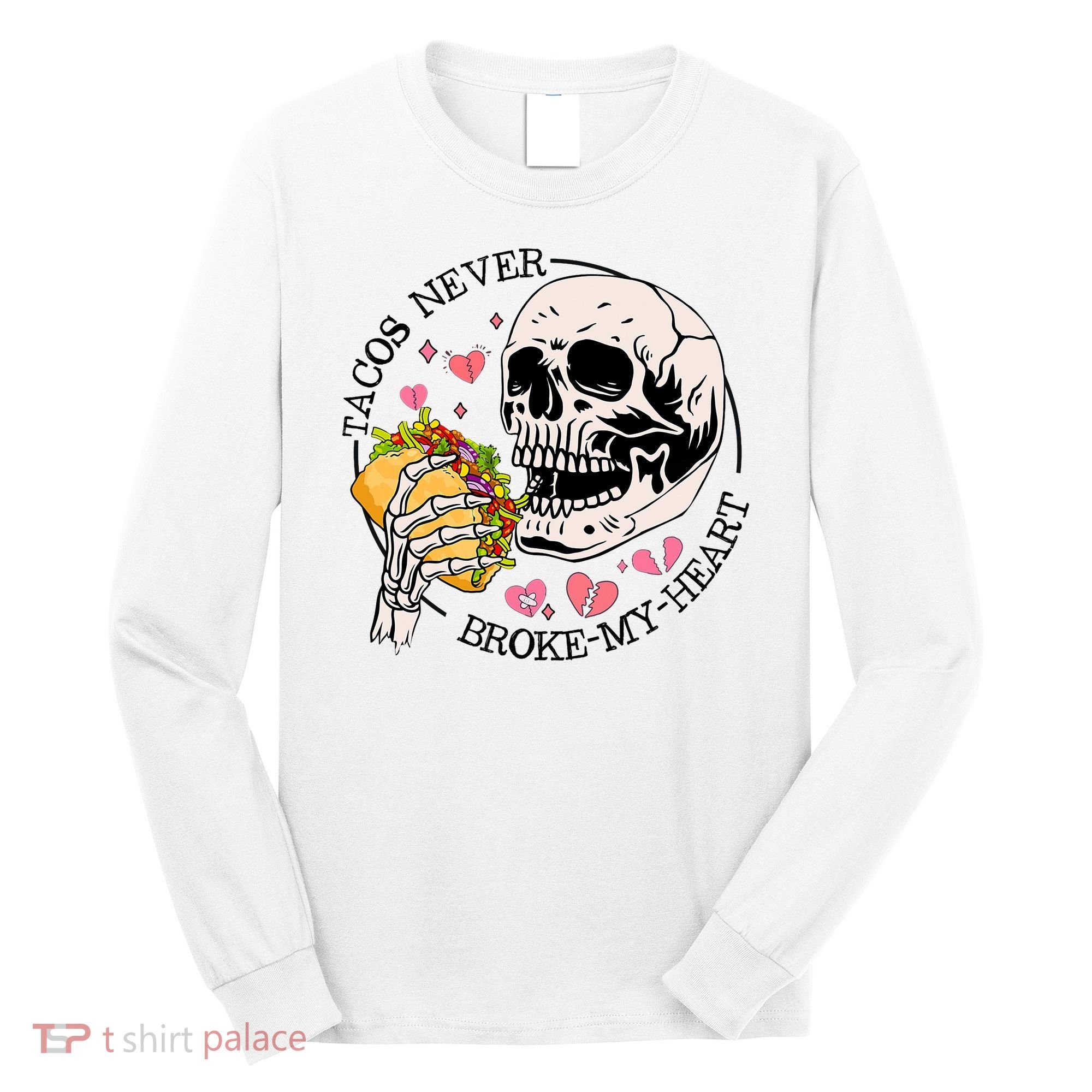 Tacos Never Broke My Heart Valentines Day Skull Tacos Lover Long Sleeve Shirt