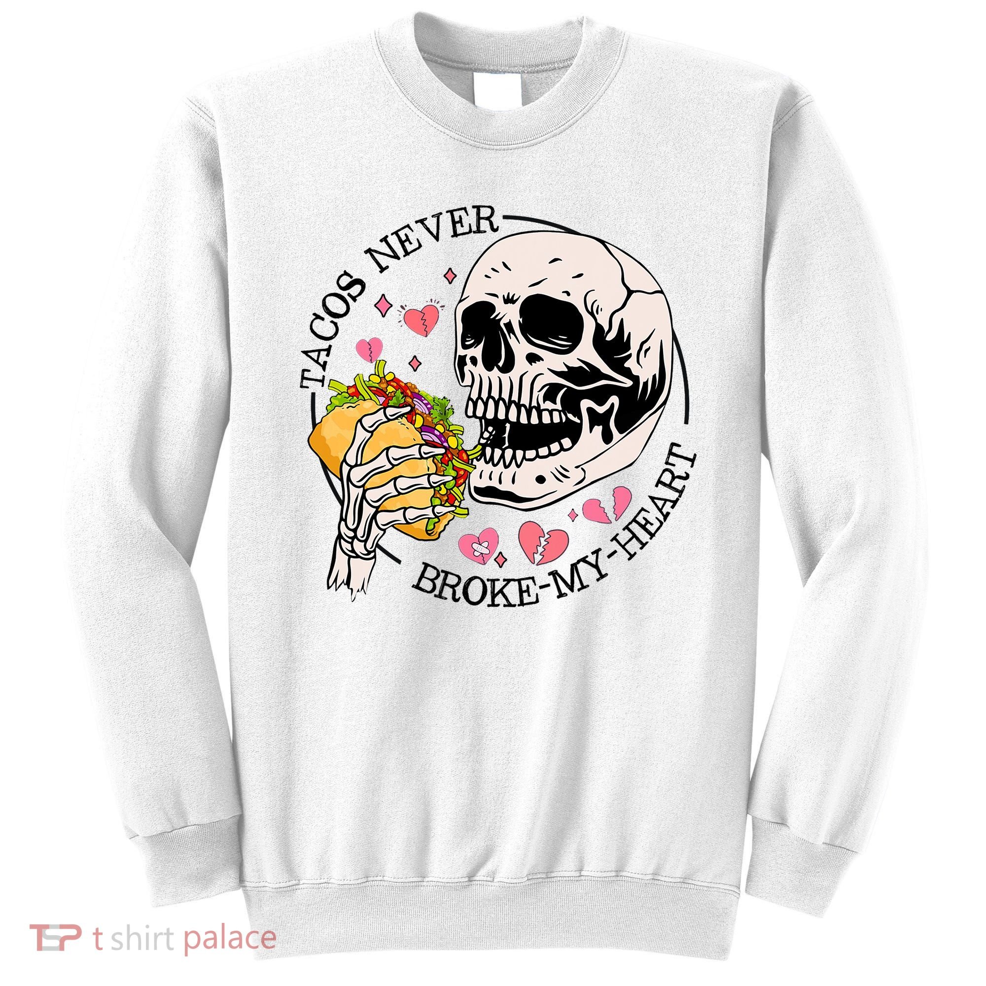Tacos Never Broke My Heart Valentines Day Skull Tacos Lover Sweatshirt