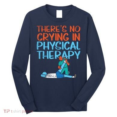 Theres No Crying In Physical Therapy Therapist Long Sleeve Shirt