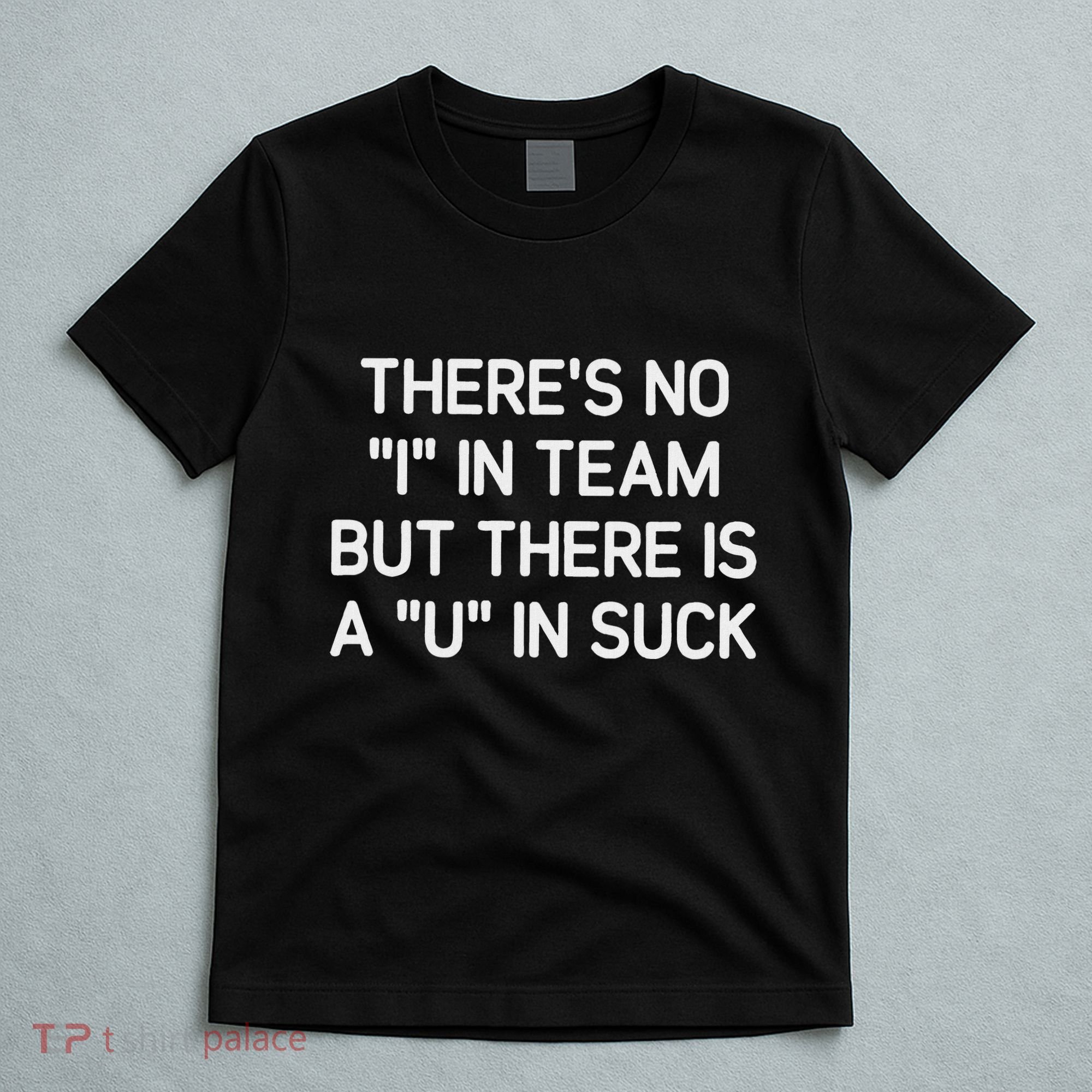 ThereS No I In Team But There Is A U In Suck Funny Jokes T-Shirt