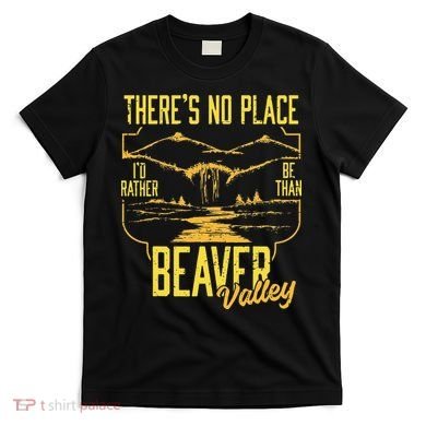 There's No Place I'd Rather Be Than Beaver Valley T-Shirt