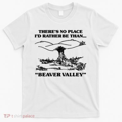 Theres No Place Id Rather Be Than Beaver Valley Funny Gift T-Shirt
