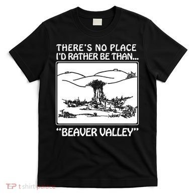ThereS No Place ID Rather Be Than Beaver Valley T-Shirt