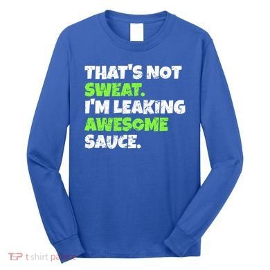 Thats Not Sweat Im Leaking Awesome Sauce Gift Long Sleeve Shirt
