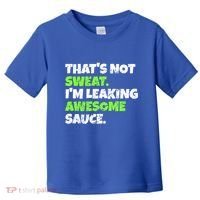 Thats Not Sweat Im Leaking Awesome Sauce Gift Toddler T-Shirt thumb 0