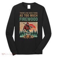 ThereS No Such Thing As Too Much Firewood Woodworking. Long Sleeve Shirt thumb 0