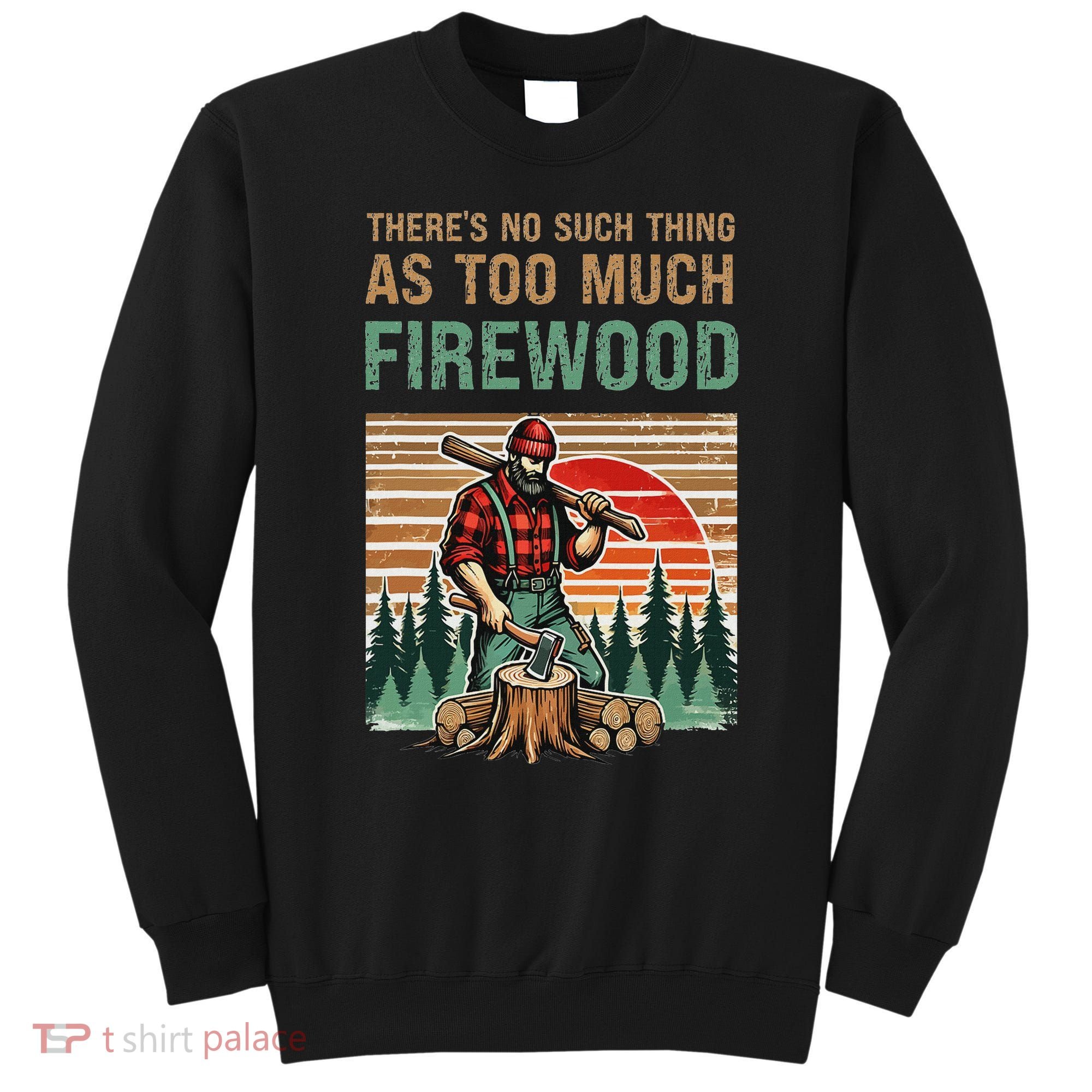 ThereS No Such Thing As Too Much Firewood Woodworking. Sweatshirt