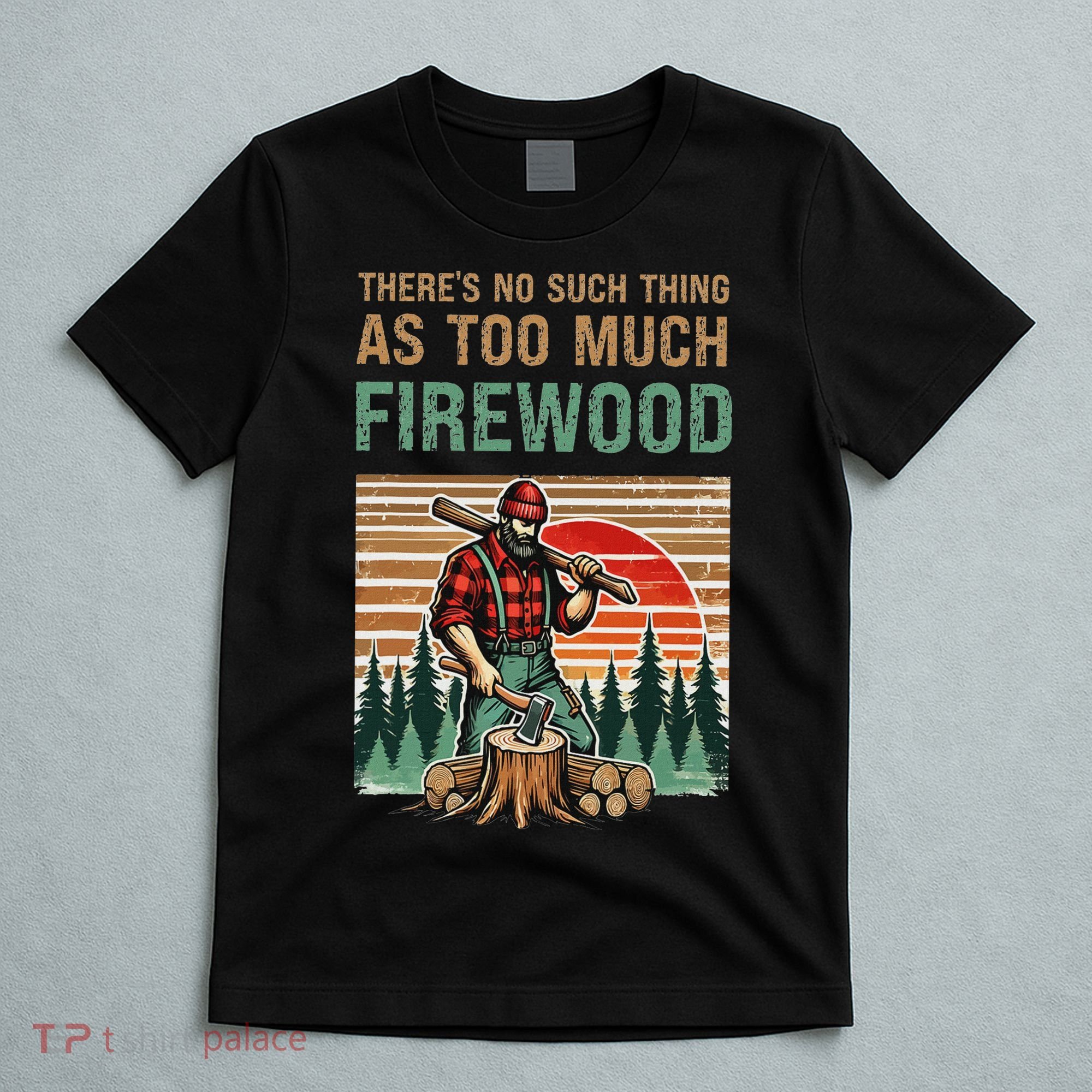 ThereS No Such Thing As Too Much Firewood Woodworking. T-Shirt