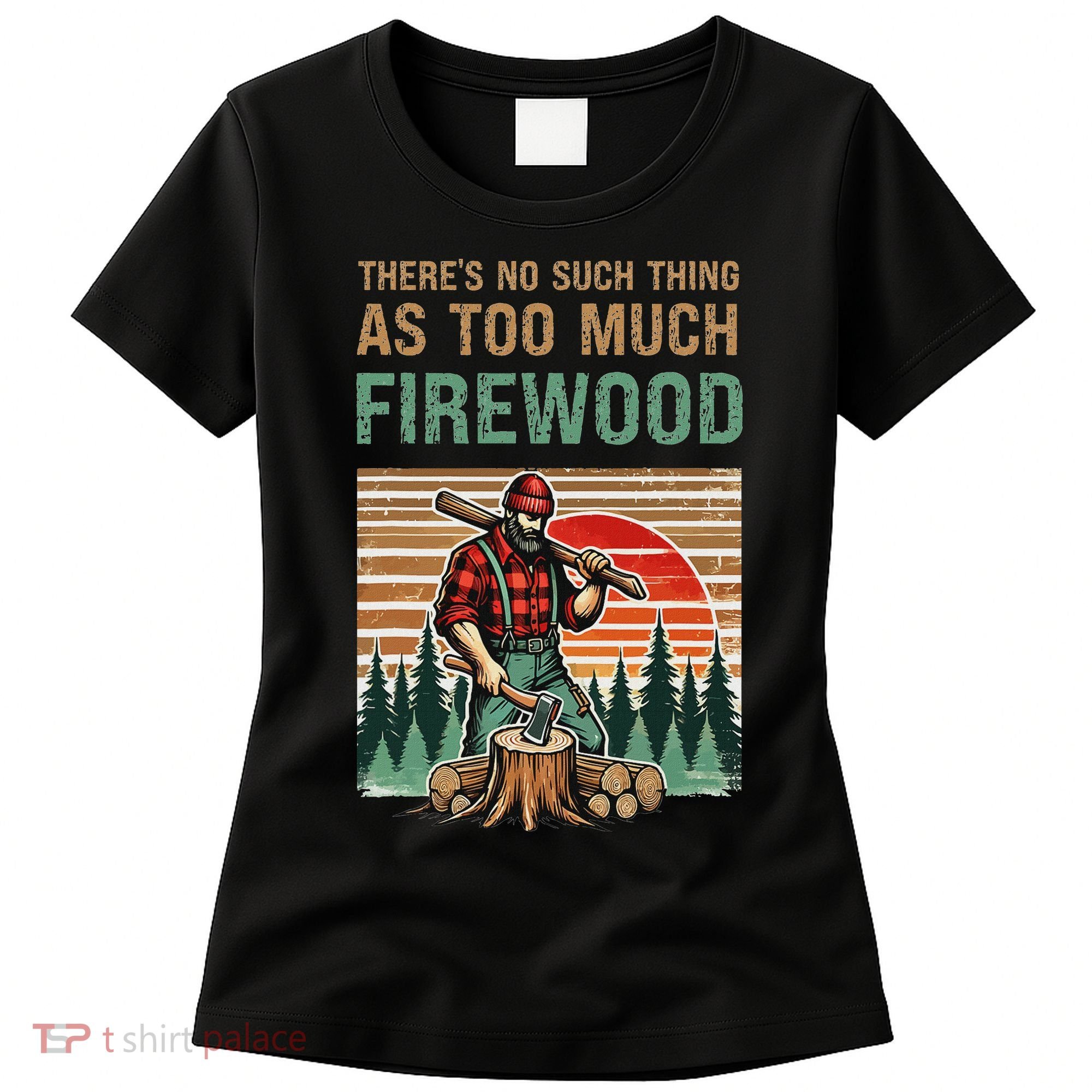 ThereS No Such Thing As Too Much Firewood Woodworking. Women's T-Shirt