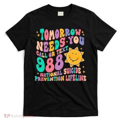 Tomorrow Needs You Call Text 988 National Suicide Prevention T-Shirt