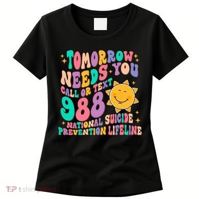 Tomorrow Needs You Call Text 988 National Suicide Prevention Women's T-Shirt