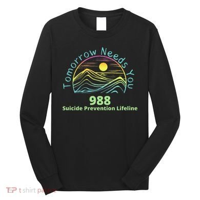 Tomorrow Needs You Suicide Awareness Suicide Prevention Long Sleeve Shirt