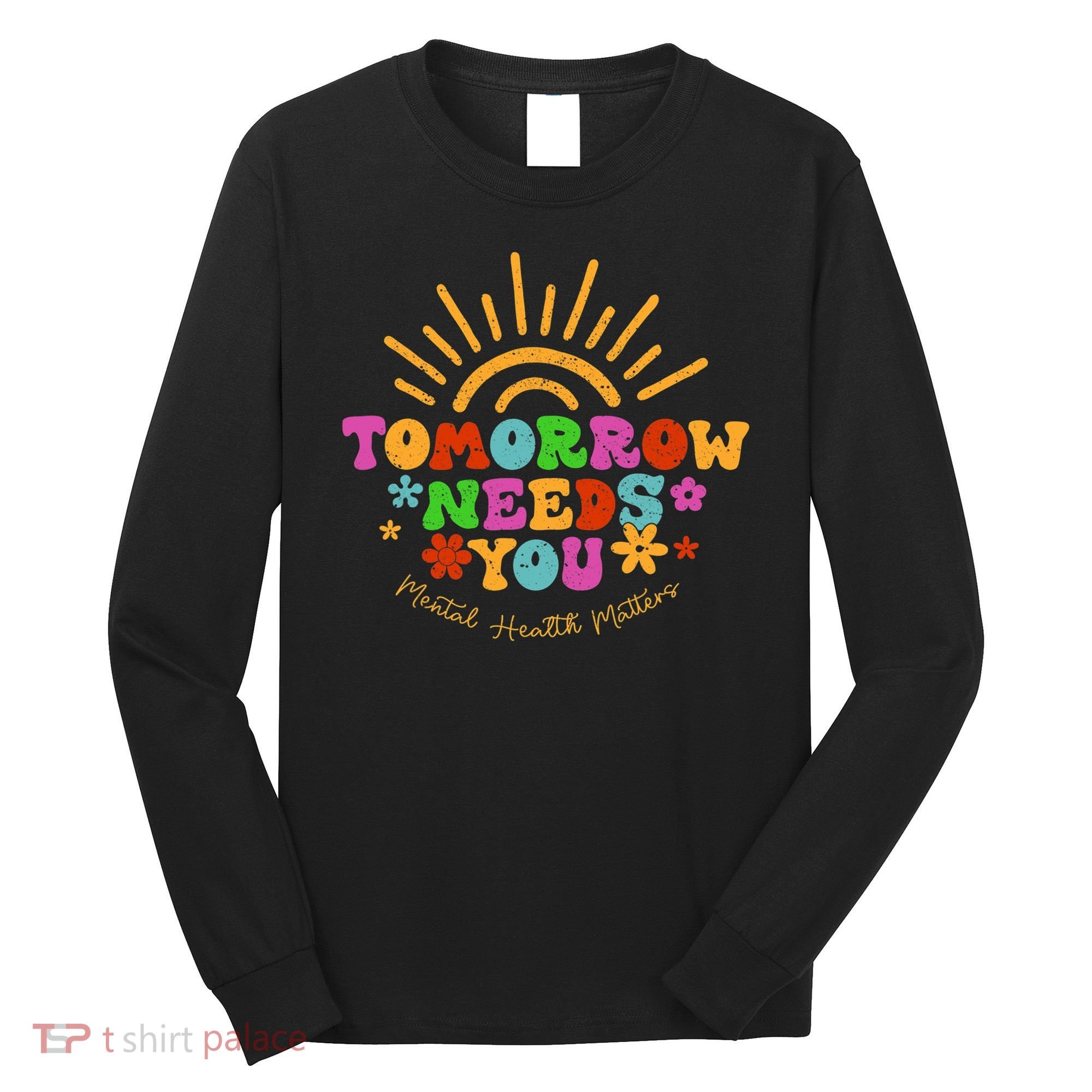 Tomorrow Needs You Mental Health Matters Awareness Long Sleeve Shirt