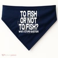 To Fish or Not To Fish? What A Stupid Question USA-Made Doggie Bandana thumb 0