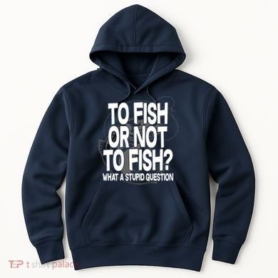 To Fish or Not To Fish? What A Stupid Question Hoodie