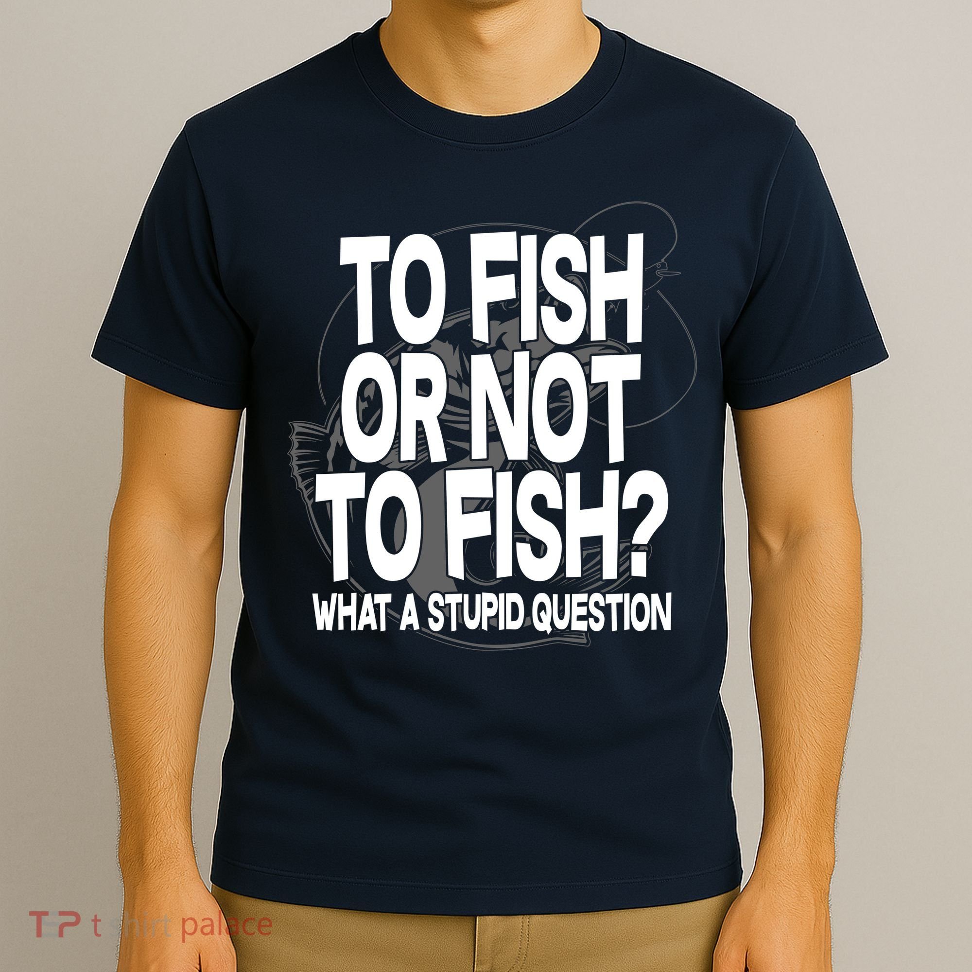 To Fish or Not To Fish? What A Stupid Question T-Shirt