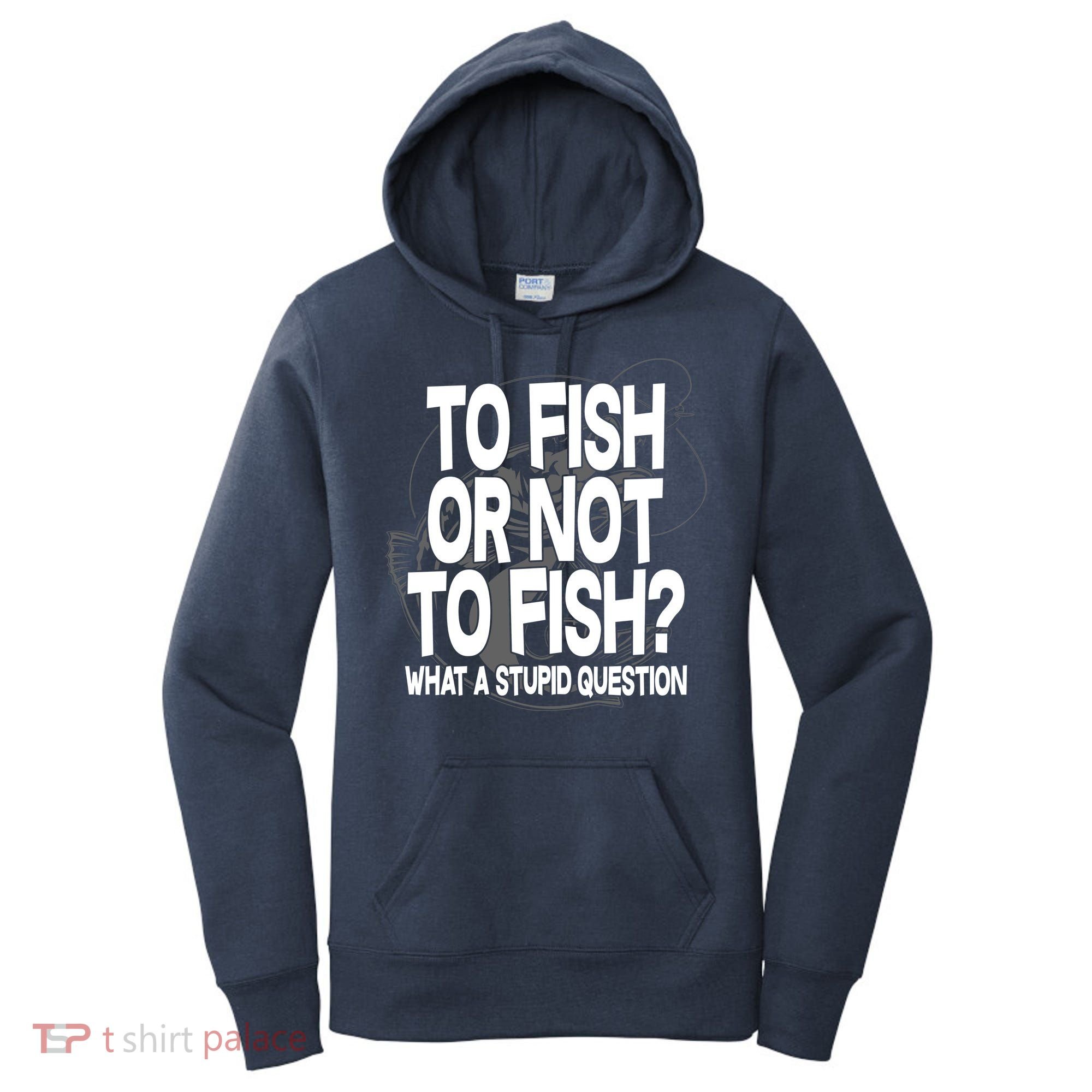 To Fish or Not To Fish? What A Stupid Question Women's Hoodie