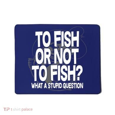 To Fish or Not To Fish? What A Stupid Question Mousepad
