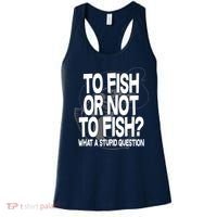 To Fish or Not To Fish? What A Stupid Question Women's Tank Top thumb 0