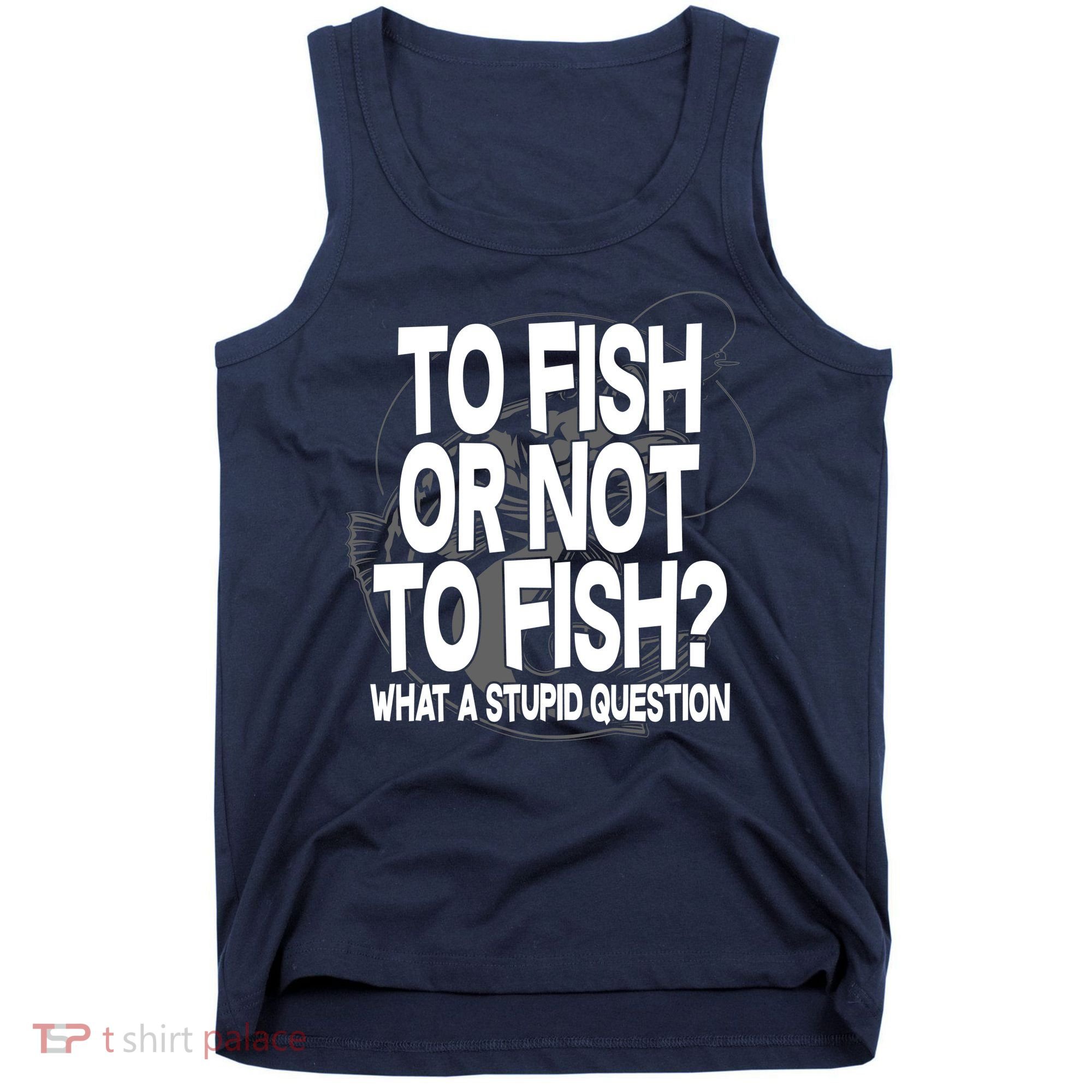 To Fish or Not To Fish? What A Stupid Question Tank Top