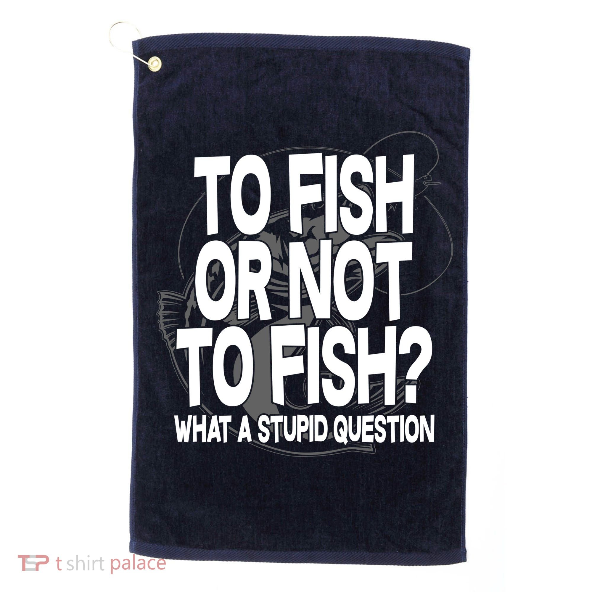 To Fish or Not To Fish? What A Stupid Question Golf Towel