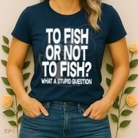 To Fish or Not To Fish? What A Stupid Question Women's T-Shirt thumb 2
