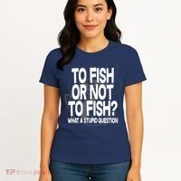 To Fish or Not To Fish? What A Stupid Question Women's T-Shirt thumb 4
