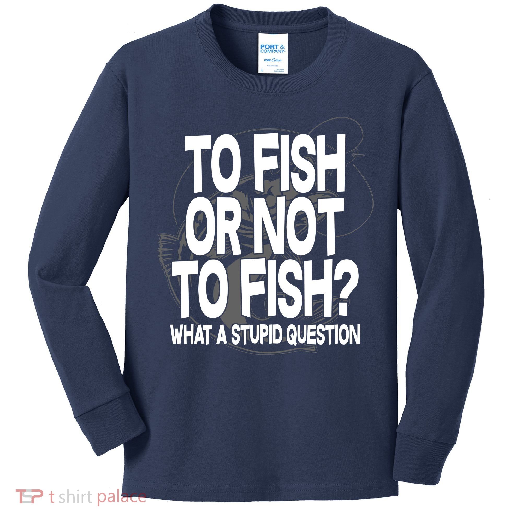 To Fish or Not To Fish? What A Stupid Question Kids Long Sleeve Shirt