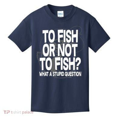 To Fish or Not To Fish? What A Stupid Question Kids T-Shirt