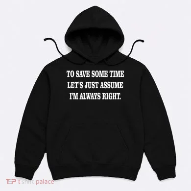 To Save Time Let's Assume I'm Always Right Hoodie