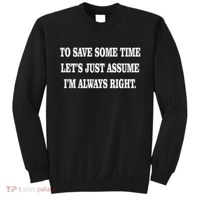 To Save Time Let's Assume I'm Always Right Sweatshirt