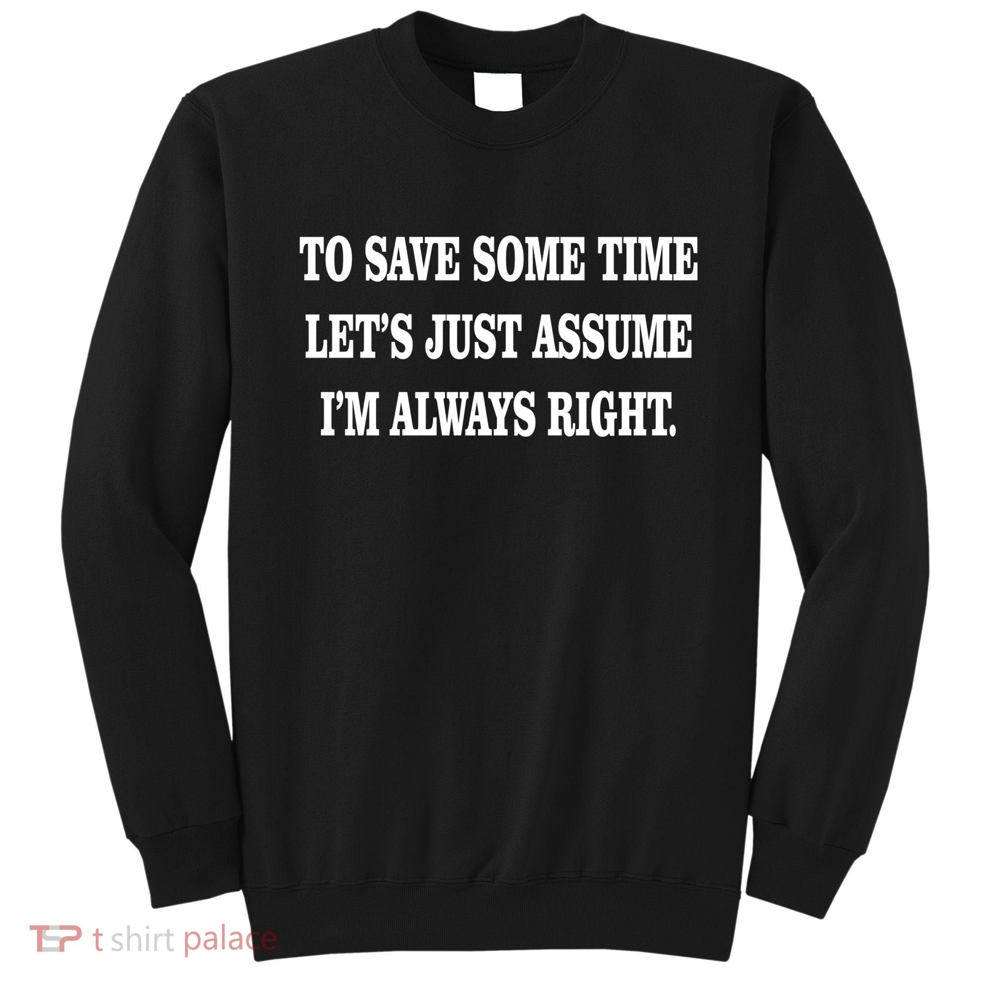 To Save Time Let's Assume I'm Always Right Sweatshirt