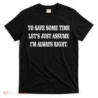 To Save Time Let's Assume I'm Always Right T-Shirt thumb 0