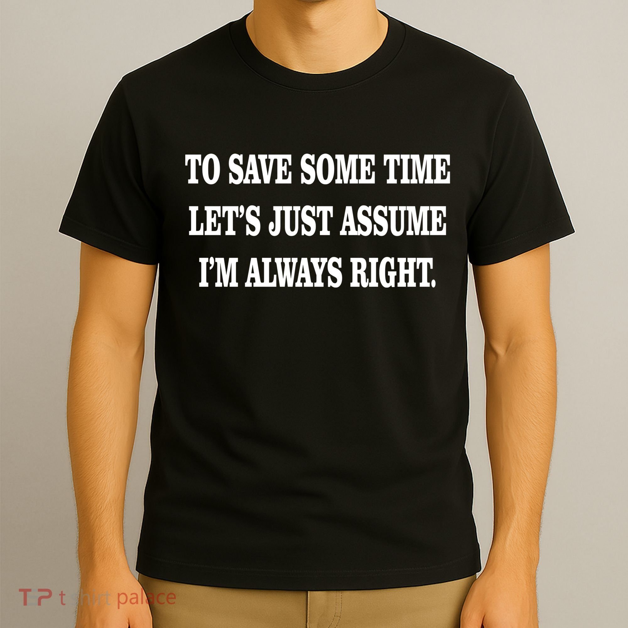 To Save Time Let's Assume I'm Always Right T-Shirt