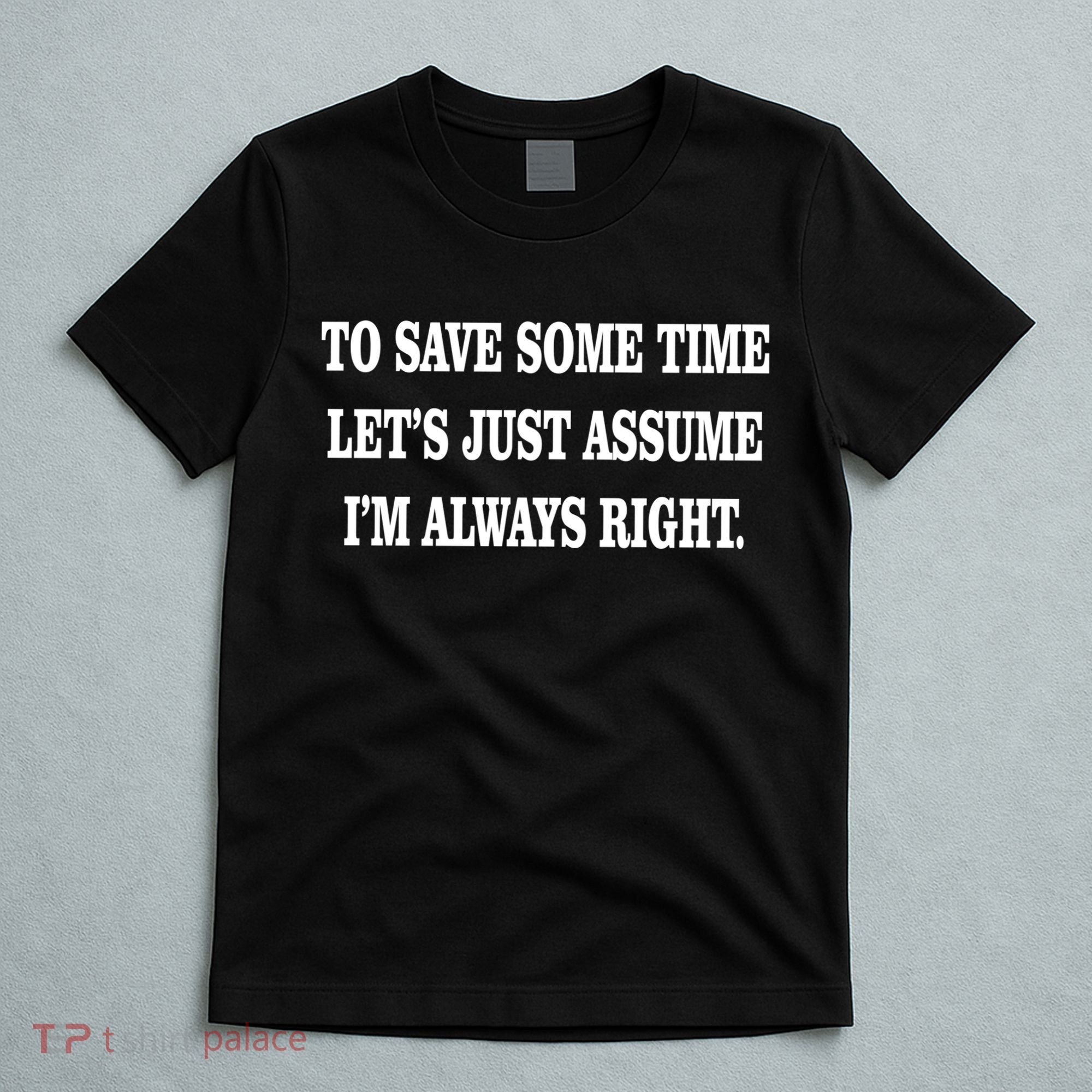 To Save Time Let's Assume I'm Always Right T-Shirt