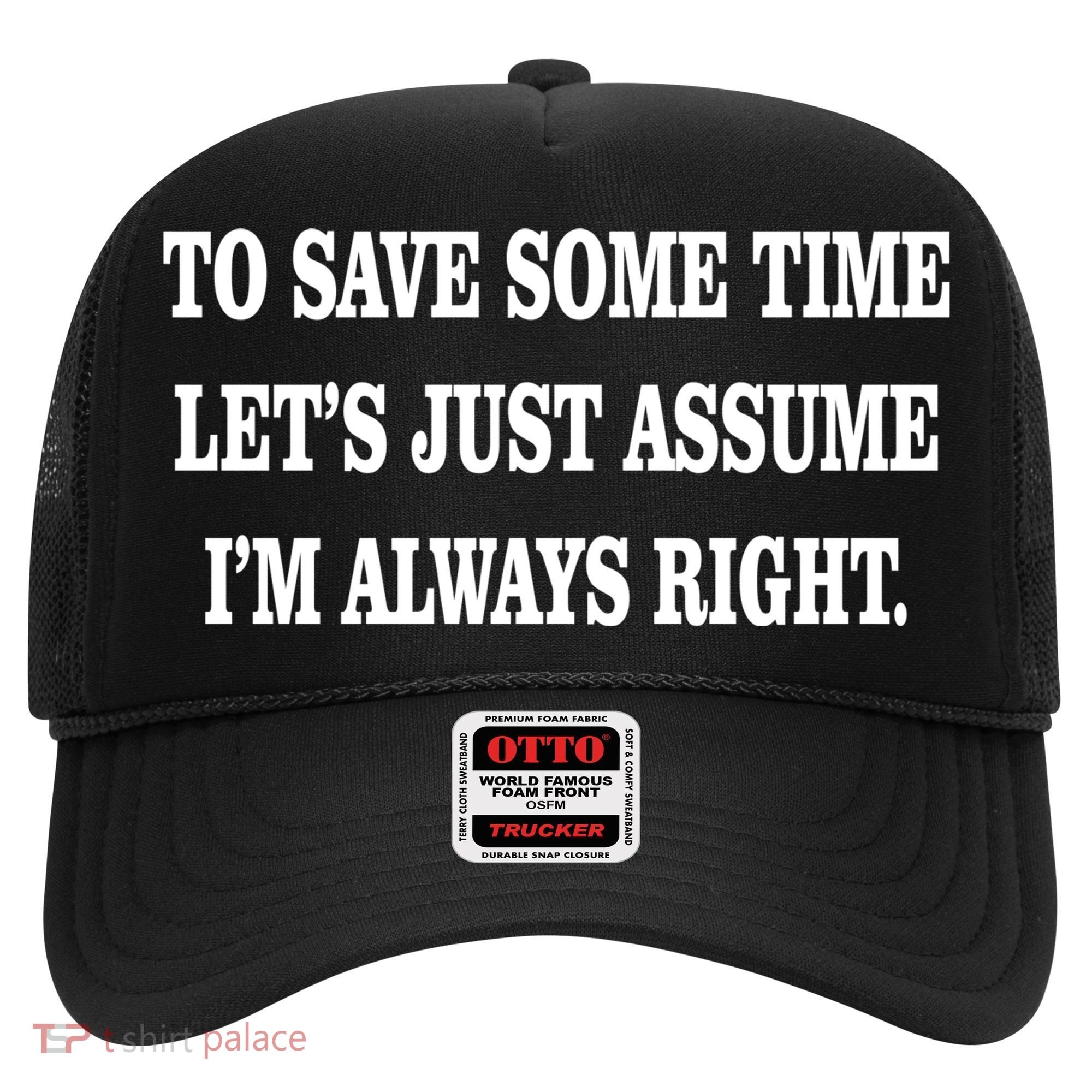 To Save Time Let's Assume I'm Always Right Hat
