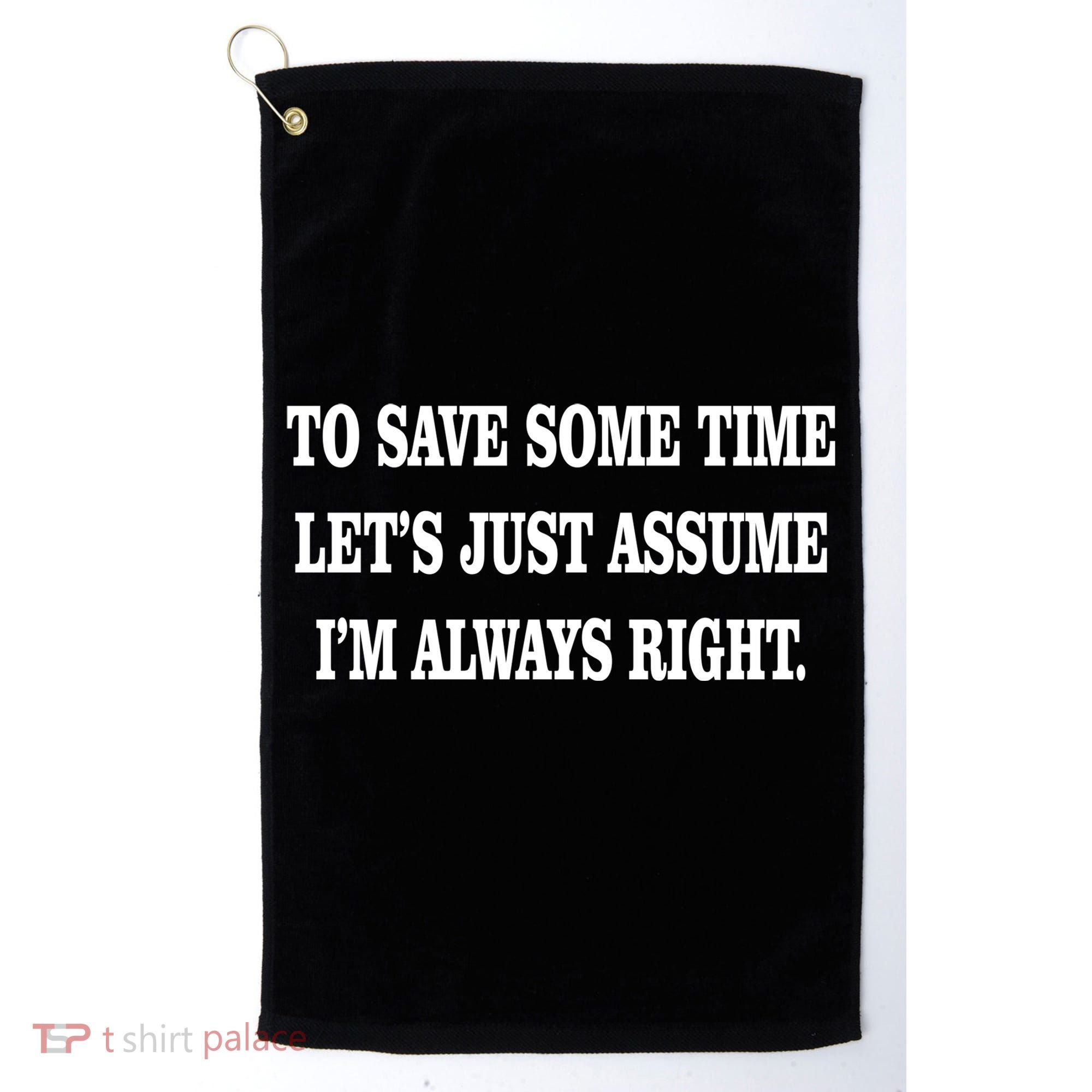 To Save Time Let's Assume I'm Always Right Golf Towel