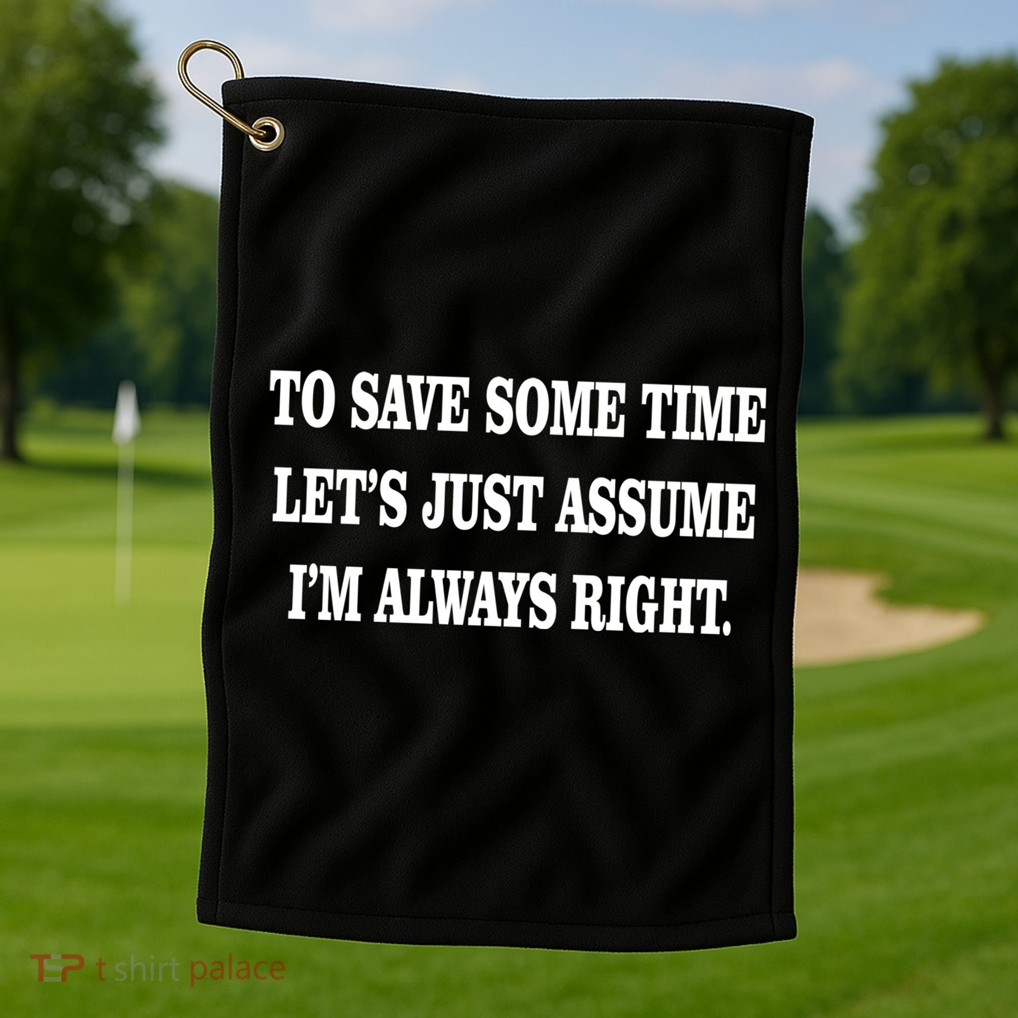 To Save Time Let's Assume I'm Always Right Golf Towel