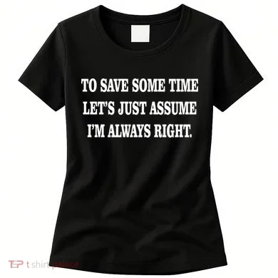 To Save Time Let's Assume I'm Always Right Women's T-Shirt