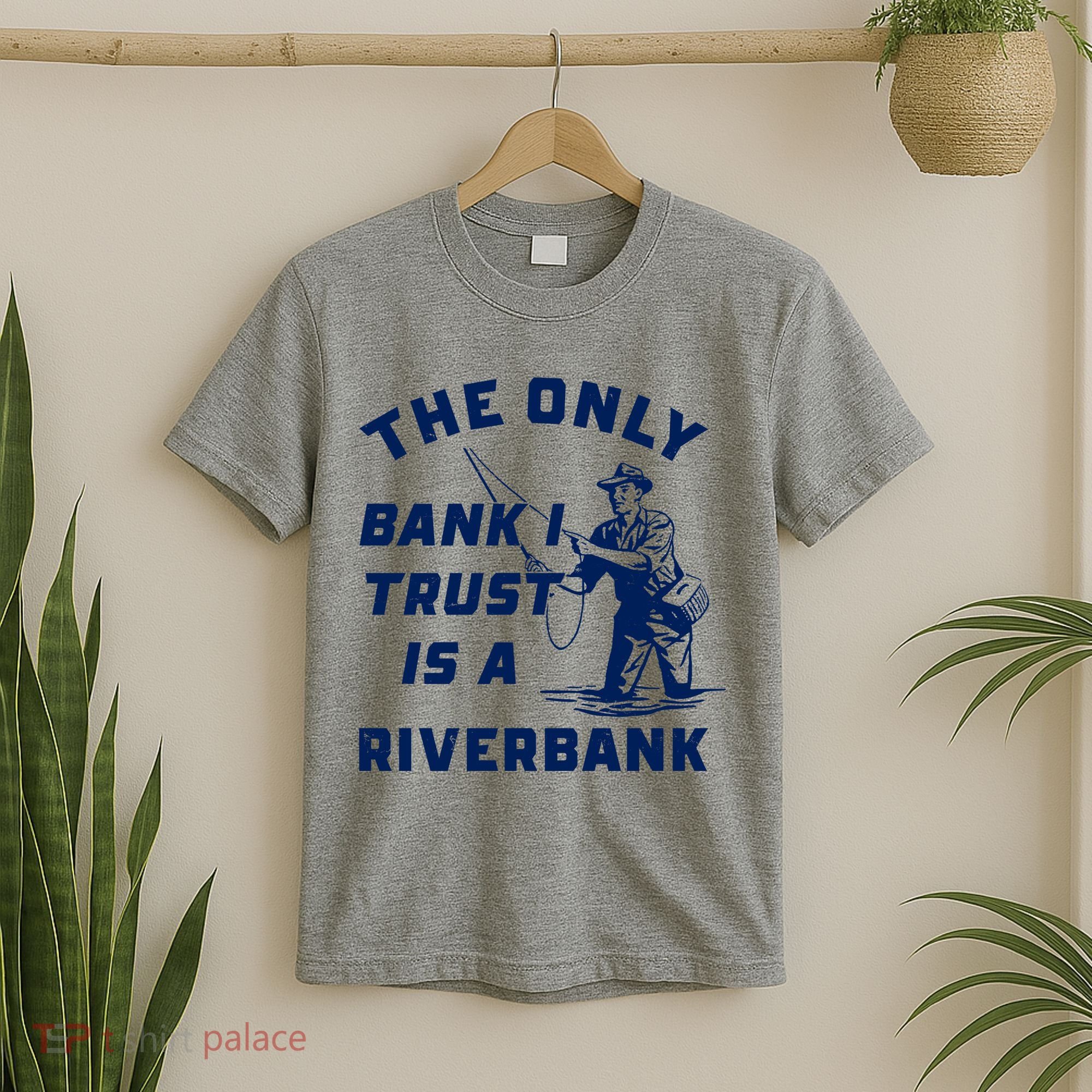The Only Bank I Trust Is A Riverbank Fishing T-Shirt