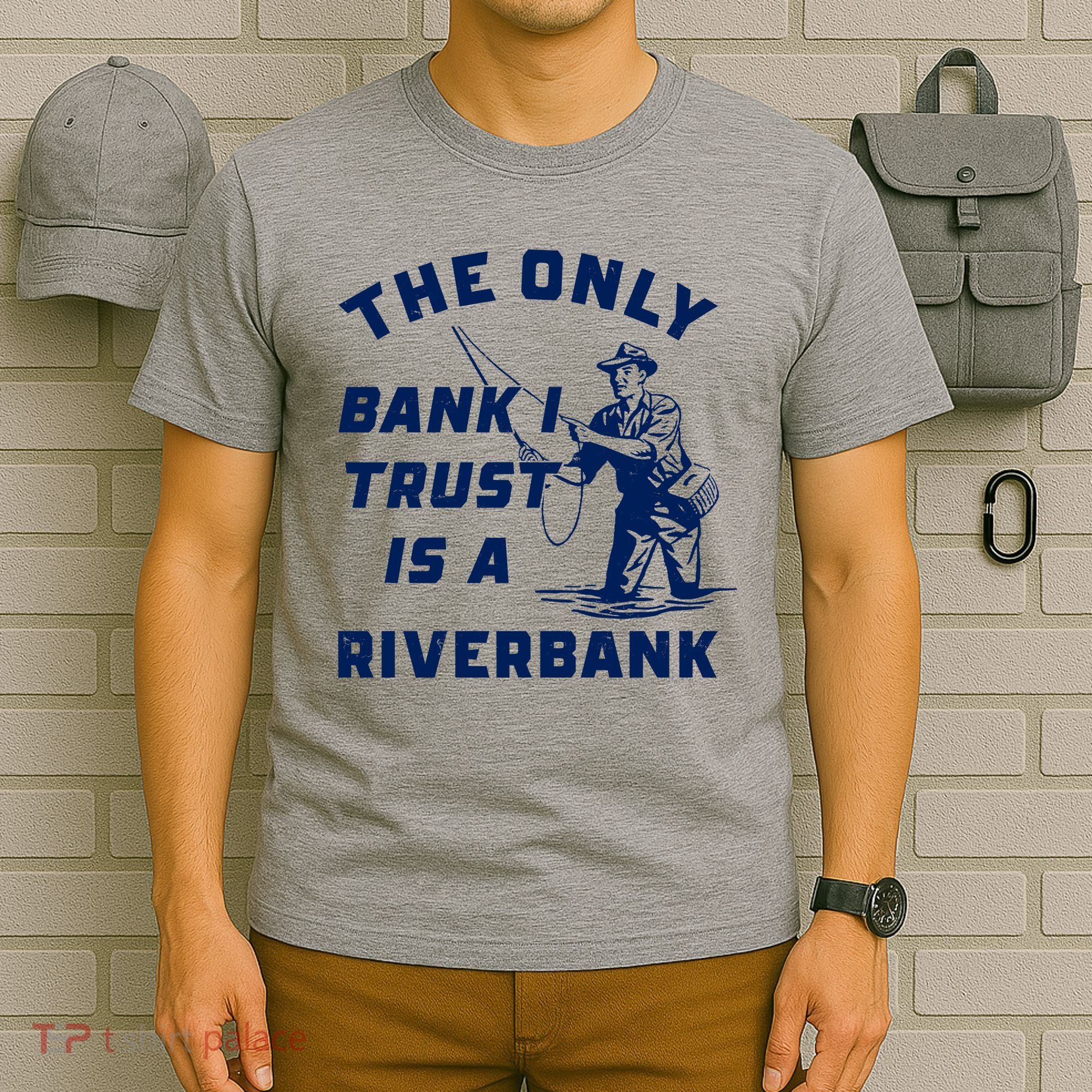 The Only Bank I Trust Is A Riverbank Fishing T-Shirt