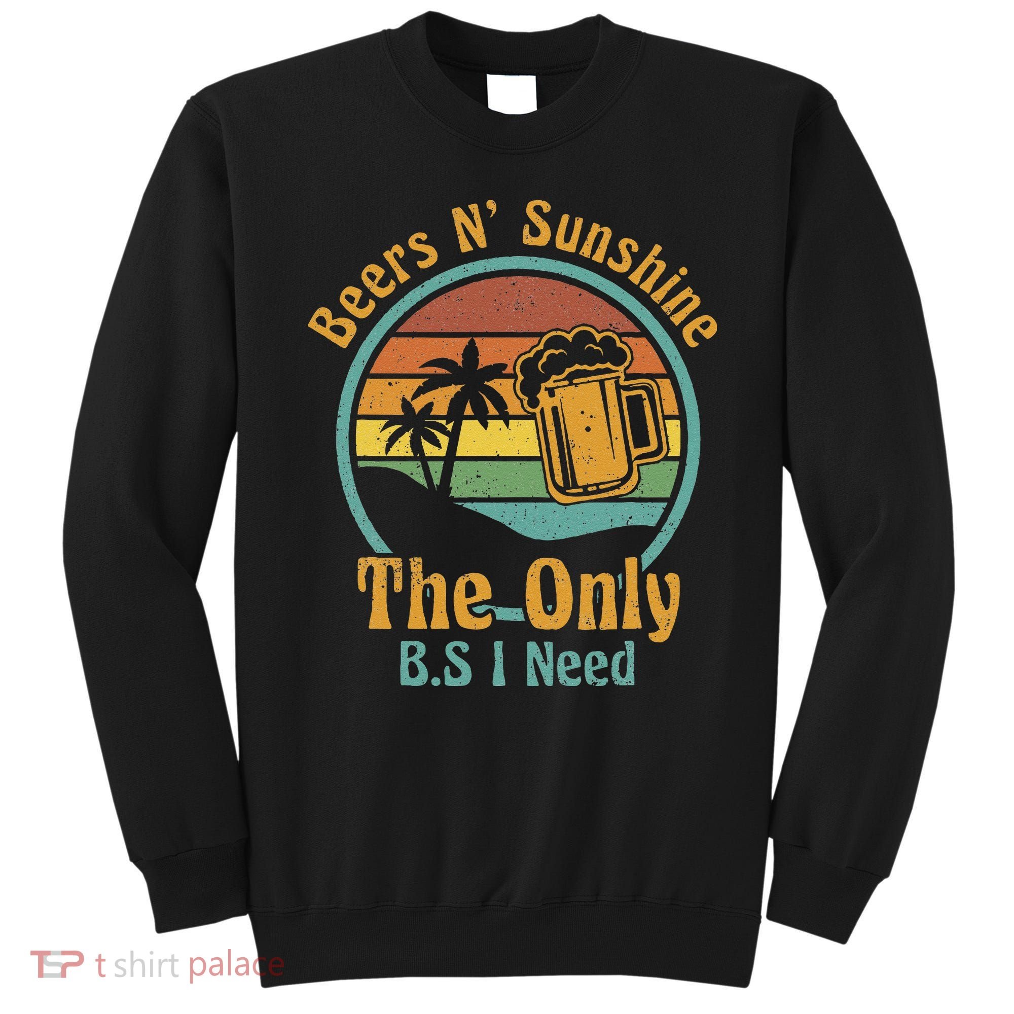 The Only BS I Need Is Beers and Sunshine Drinking Brew Party Sweatshirt