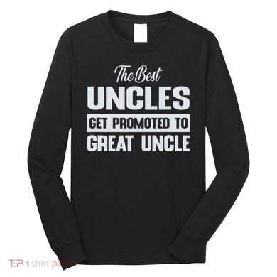The Only Best Uncles Get Promoted To Great Uncle Long Sleeve Shirt