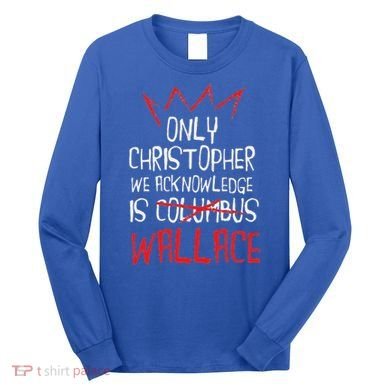 The Only Christopher We Acknowledge Is Wallace Long Sleeve Shirt