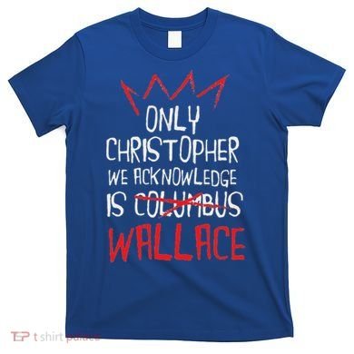 The Only Christopher We Acknowledge Is Wallace T-Shirt
