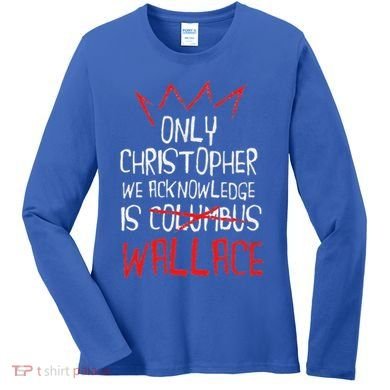 The Only Christopher We Acknowledge Is Wallace Women's Long Sleeve Shirt
