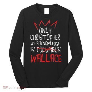 The Only Christopher We Acknowledge Is Wallace Long Sleeve Shirt