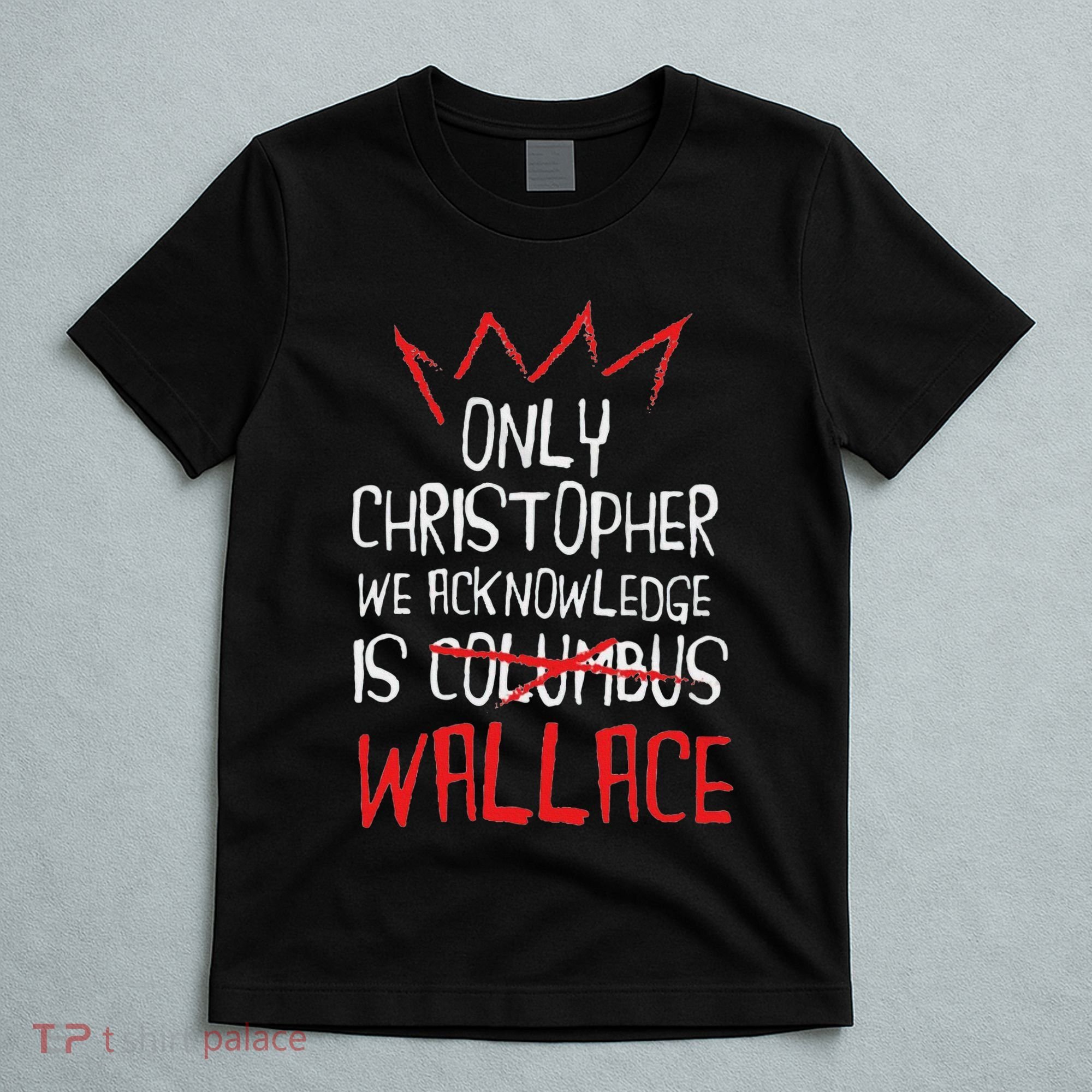 The Only Christopher We Acknowledge Is Wallace T-Shirt