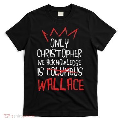 The Only Christopher We Acknowledge Is Wallace T-Shirt