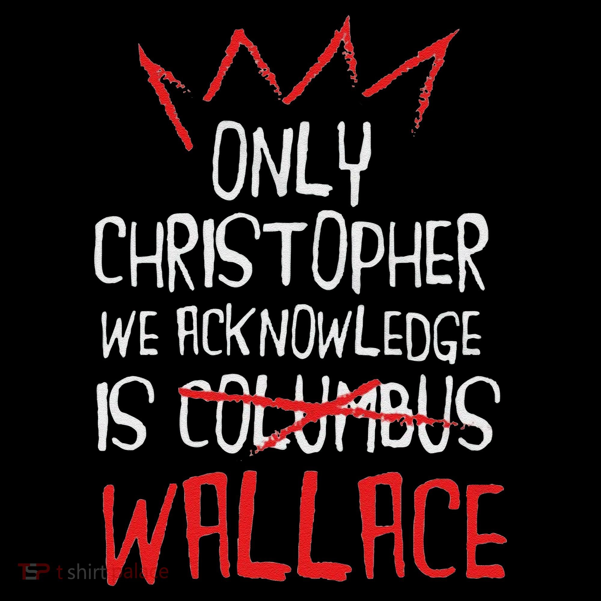 The Only Christopher We Acknowledge Is Wallace T-Shirt